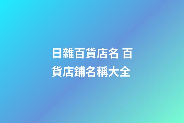 日雜百貨店名 百貨店鋪名稱大全